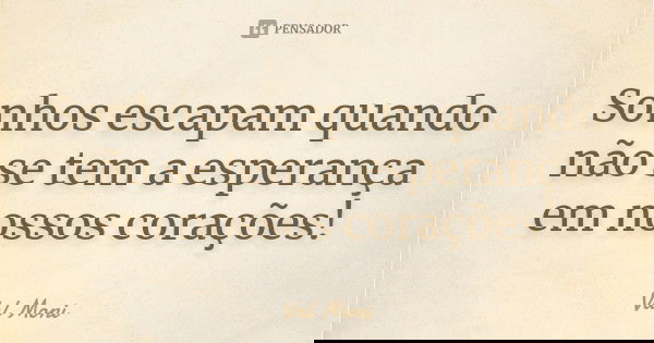Sonhos escapam quando não se tem a esperança em nossos corações!... Frase de Val Moni.