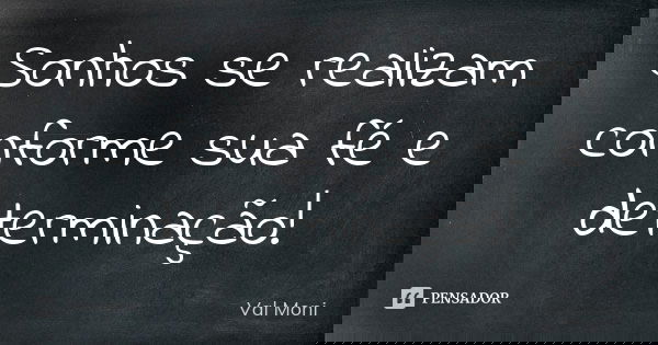 Sonhos se realizam conforme sua fé e determinação!... Frase de Val Moni.