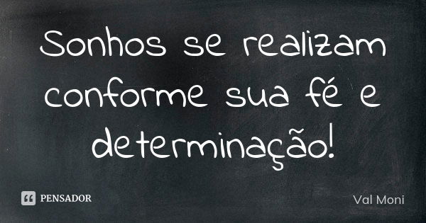 Sonhos se realizam conforme sua fé e determinação!... Frase de Val Moni.