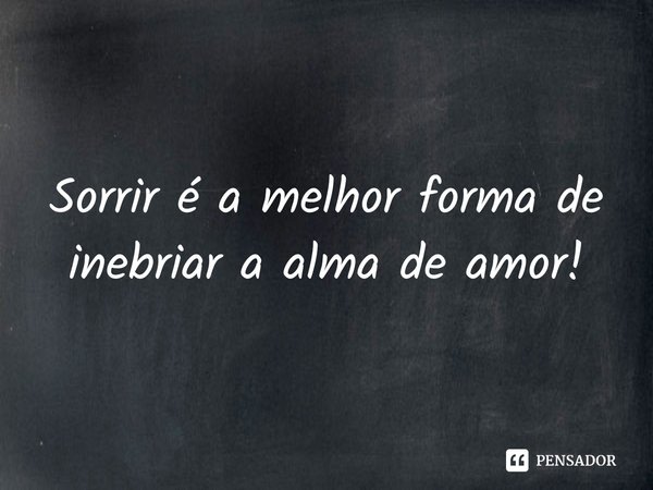 ⁠Sorrir é a melhor forma de inebriar a alma de amor!... Frase de Val Moni.