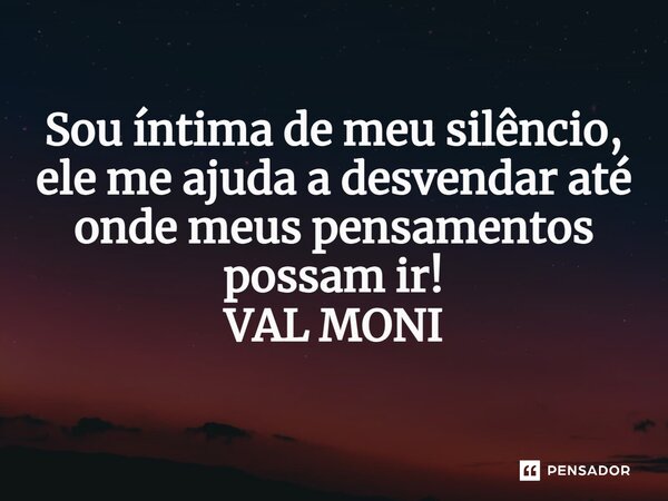 ⁠ Sou íntima de meu silêncio, ele me ajuda a desvendar até onde meus pensamentos possam ir!... Frase de VAL MONI.