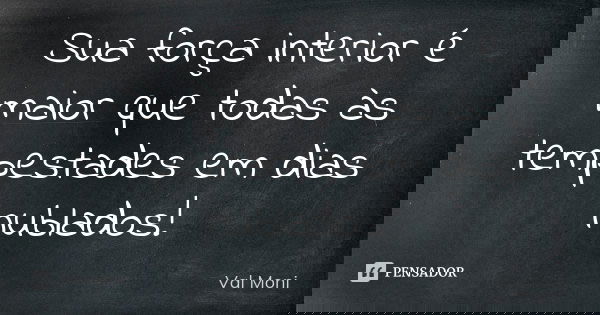 Sua força interior é maior que todas às tempestades em dias nublados!... Frase de Val Moni.