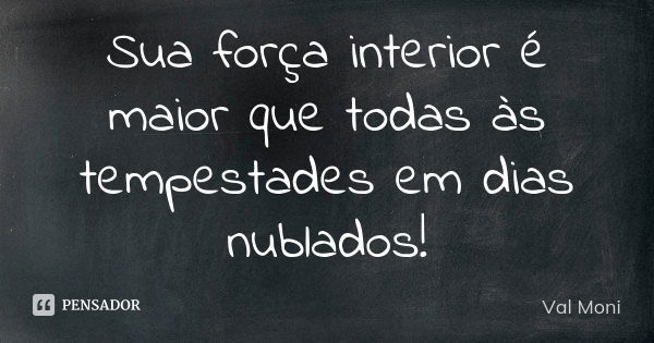 Sua força interior é maior que todas às tempestades em dias nublados!... Frase de Val Moni.