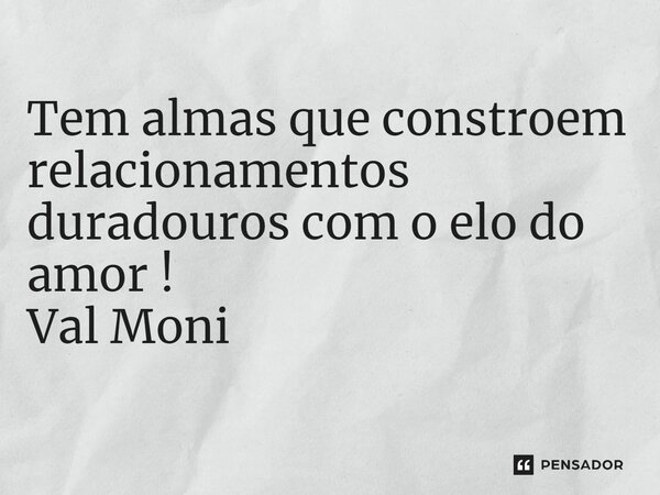 ⁠ Tem almas que constroem relacionamentos duradouros com o elo do amor !... Frase de Val Moni.