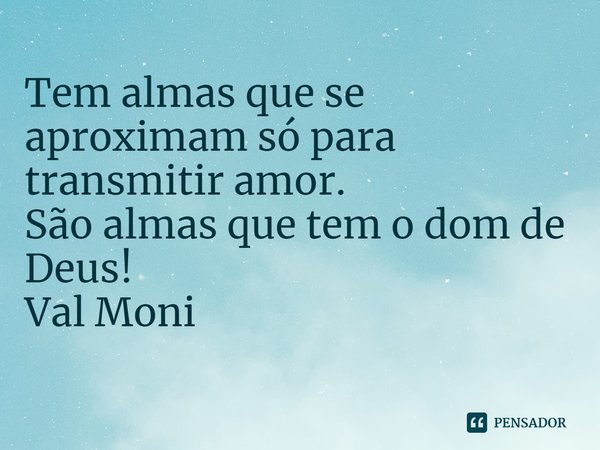 ⁠Tem almas que se aproximam só para transmitir amor.
São almas que tem o dom de Deus!... Frase de Val Moni.