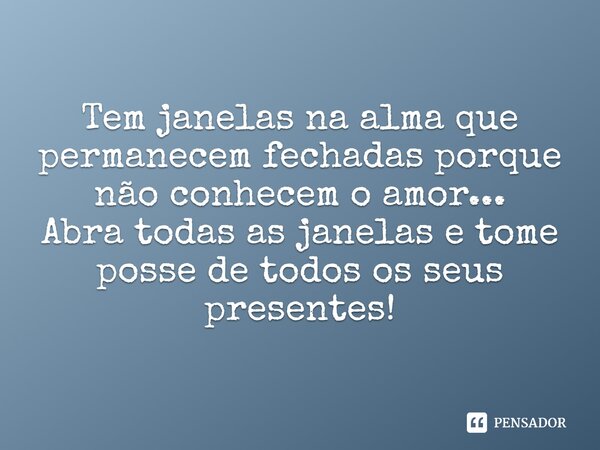 ⁠Tem janelas na alma que permanecem fechadas porque não conhecem o amor... Abra todas as janelas e tome posse de todos os seus presentes!... Frase de Val Moni.