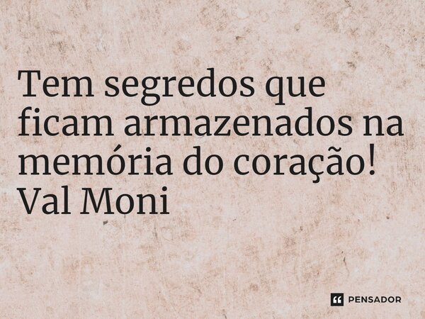 ⁠ Tem segredos que ficam armazenados na memória do coração!... Frase de Val Moni.