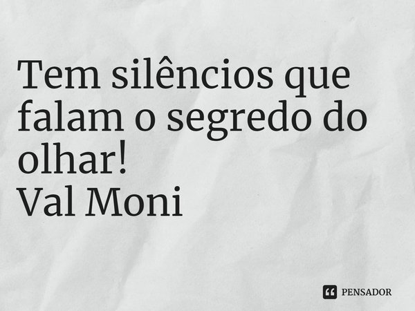 ⁠Tem silêncios que falam o segredo do olhar!... Frase de Val Moni.