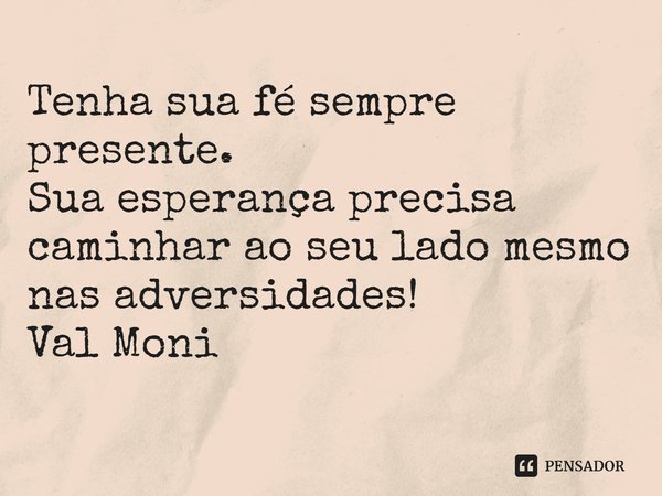 ⁠Tenha sua fé sempre presente.
Sua esperança precisa caminhar ao seu lado mesmo nas adversidades!... Frase de Val Moni.