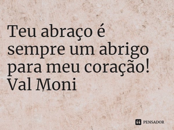 ⁠Teu abraço é sempre um abrigo para meu coração!... Frase de Val Moni.