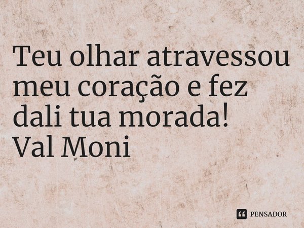 ⁠Teu olhar atravessou meu coração e fez dali tua morada!... Frase de Val Moni.