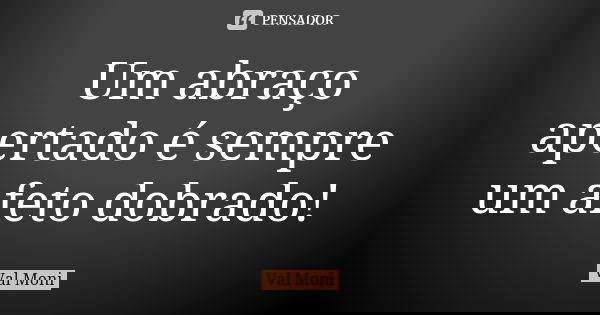 Um abraço apertado é sempre um afeto dobrado!... Frase de Val Moni.