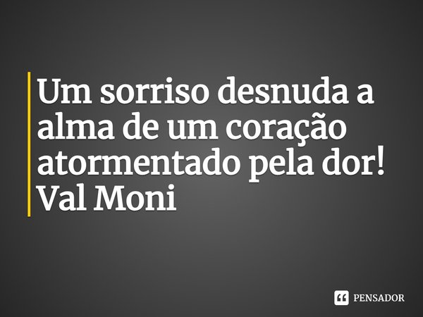 ⁠Um sorriso desnuda a alma de um coração atormentado pela dor!... Frase de Val Moni.