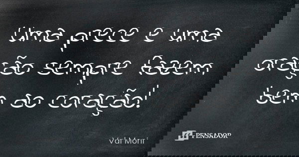Uma prece e uma oração sempre fazem bem ao coração!... Frase de Val Moni.