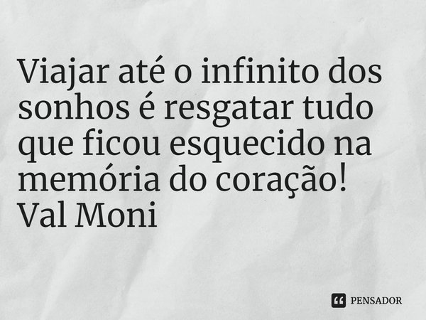 ⁠Viajar até o infinito dos sonhos é resgatar tudo que ficou esquecido na memória do coração!... Frase de Val Moni.