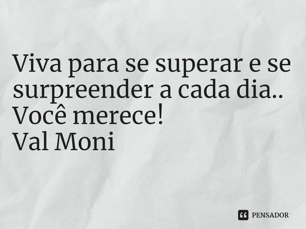 ⁠Viva para se superar e se surpreender a cada dia..
Você merece!... Frase de Val Moni.
