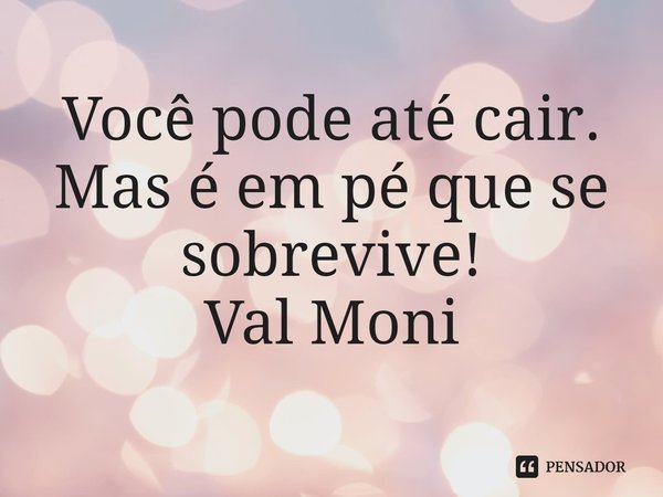 ⁠Você pode até cair.
Mas é em pé que se sobrevive!... Frase de Val Moni.