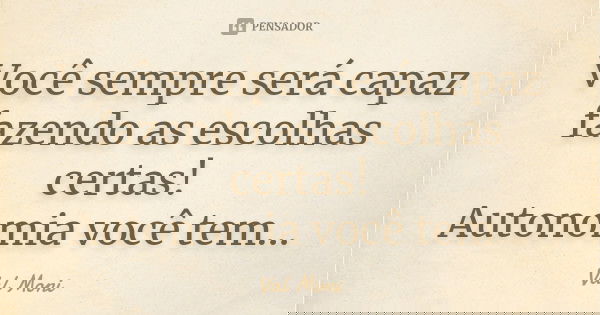 Você sempre será capaz fazendo as escolhas certas! Autonomia você tem...... Frase de Val Moni.