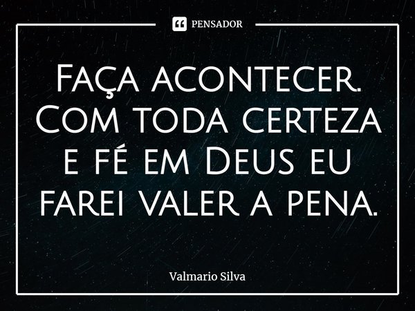 ⁠Faça acontecer. Com toda certeza e fé em Deus eu farei valer a pena.... Frase de Valmario Silva.