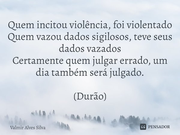 Quem incitou violência, foi violentado
Quem vazou dados sigilosos, teve seus dados vazados
Certamente quem julgar errado, um dia também será julgado. (Durão)⁠... Frase de Valmir Alves Silva.