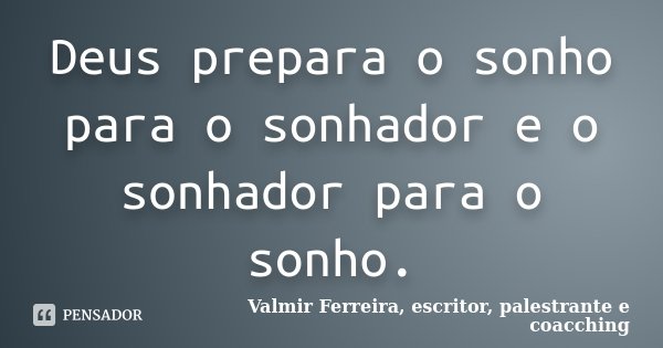 Deus prepara o sonho para o sonhador e o sonhador para o sonho.... Frase de Valmir Ferreira, escritor, palestrante e coacching.