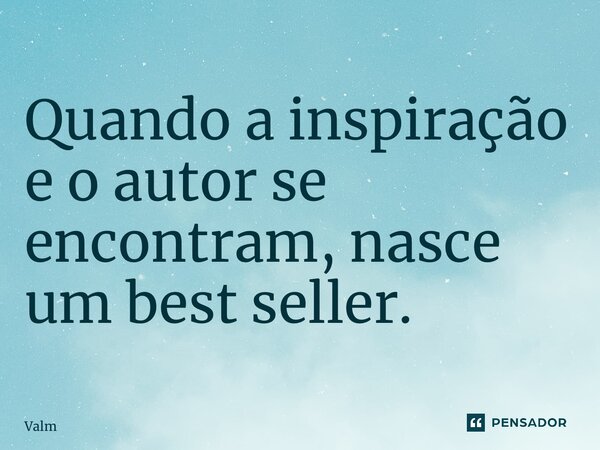 ⁠Quando a inspiração e o autor se encontram, nasce um best seller.... Frase de Valmir Linhares.