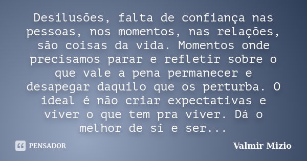 Desilusões, falta de confiança nas pessoas, nos momentos, nas relações, são coisas da vida. Momentos onde precisamos parar e refletir sobre o que vale a pena pe... Frase de valmir mizio.