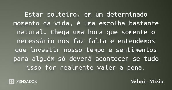 Estar solteiro, em um determinado momento da vida, é uma escolha bastante natural. Chega uma hora que somente o necessário nos faz falta e entendemos que invest... Frase de Valmir Mizio.