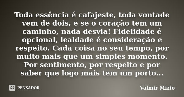 Toda essência é cafajeste, toda vontade vem de dois, e se o coração tem um caminho, nada desvia! Fidelidade é opcional, lealdade é consideração e respeito. Cada... Frase de Valmir Mizio.