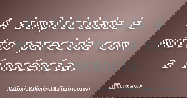 A simplicidade é muito parecida com a inocência.... Frase de Valmir Ribeiro (Ribeirocross).