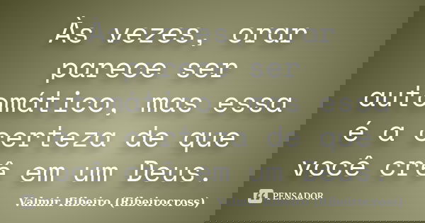 Às vezes, orar parece ser automático, mas essa é a certeza de que você crê em um Deus.... Frase de Valmir Ribeiro (Ribeirocross).