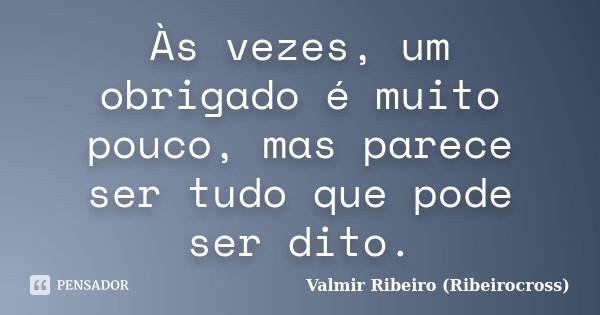 Às vezes, um obrigado é muito pouco, mas parece ser tudo que pode ser dito.... Frase de Valmir Ribeiro (Ribeirocross).