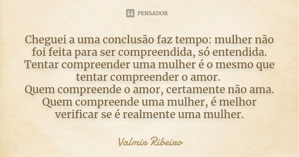 Cheguei a uma conclusão faz tempo: mulher não foi feita para ser compreendida, só entendida. Tentar compreender uma mulher é o mesmo que tentar compreender o am... Frase de Valmir Ribeiro.