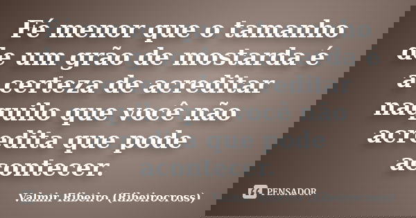 Fé menor que o tamanho de um grão de mostarda é a certeza de acreditar naquilo que você não acredita que pode acontecer.... Frase de Valmir Ribeiro (Ribeirocross).