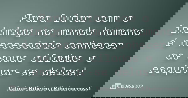 Para lutar com o inimigo no mundo humano é necessário conhecer as suas ciladas e esquivar-se delas!... Frase de Valmir Ribeiro (Ribeirocross).