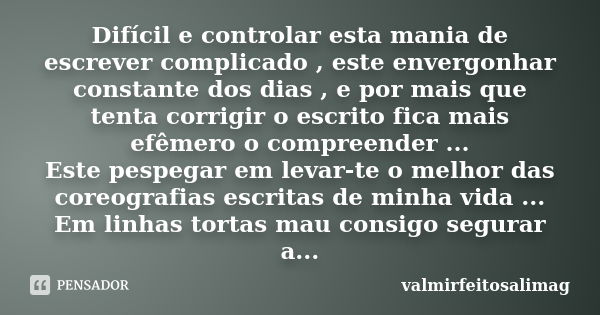 Difícil e controlar esta mania de escrever complicado , este envergonhar constante dos dias , e por mais que tenta corrigir o escrito fica mais efêmero o compre... Frase de valmirfeitosalimag.