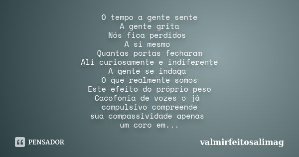 O tempo a gente sente A gente grita Nós fica perdidos A si mesmo Quantas portas fecharam Ali curiosamente e indiferente A gente se indaga O que realmente somos ... Frase de valmirfeitosalimag.