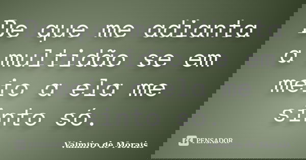 De que me adianta a multidão se em meio a ela me sinto só.... Frase de valmiro de morais.