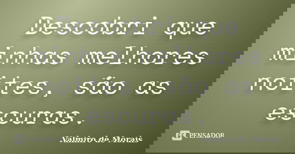 Descobri que minhas melhores noites, são as escuras.... Frase de valmiro de morais.
