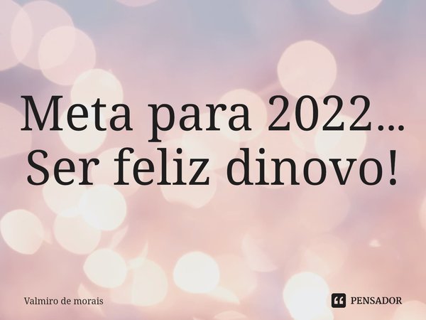 ⁠Meta para 2022…
Ser feliz dinovo!... Frase de Valmiro de Morais.