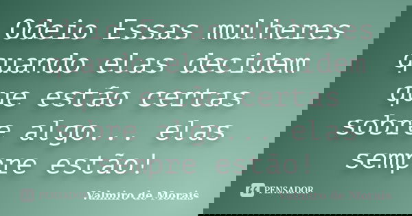Odeio Essas mulheres quando elas decidem que estão certas sobre algo... elas sempre estão!... Frase de Valmiro de Morais.
