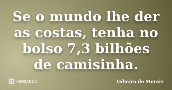 Se o mundo lhe der as costas, tenha no bolso 7,3 bilhões de camisinha.... Frase de Valmiro de Morais.