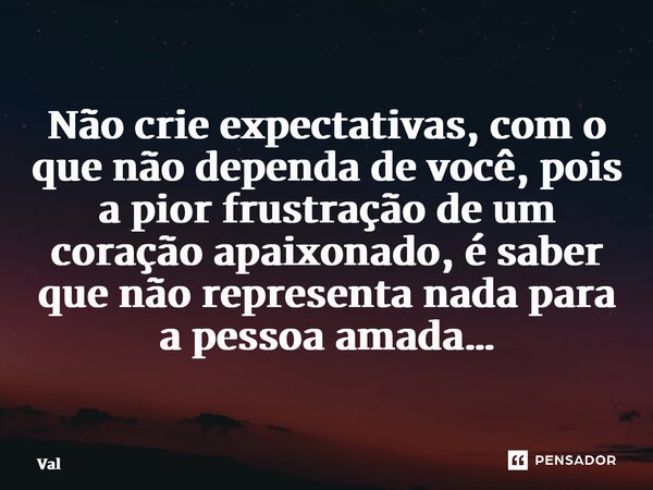 ⁠Não crie expectativas, com o que não dependa de você, pois a pior frustração de um coração apaixonado, é saber que não representa nada para a pessoa amada…... Frase de val.