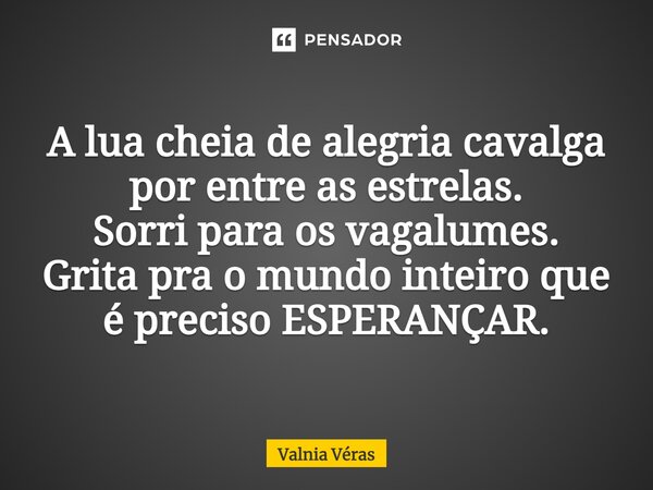 ⁠A lua cheia de alegria cavalga por entre as estrelas. Sorri para os vagalumes. Grita pra o mundo inteiro que é preciso ESPERANÇAR.... Frase de Valnia Véras.