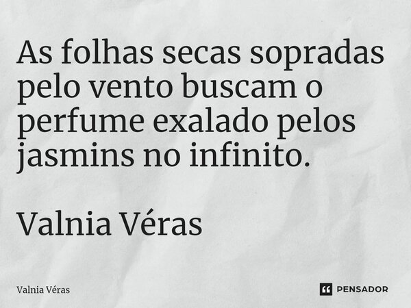 ⁠As folhas secas sopradas pelo vento buscam o perfume exalado pelos jasmins no infinito. Valnia Véras... Frase de Valnia Véras.