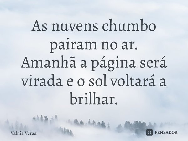 ⁠As nuvens chumbo pairam no ar. Amanhã a página será virada e o sol voltará a brilhar.... Frase de Valnia Véras.