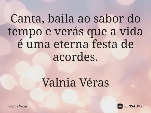 ⁠Canta, baila ao sabor do tempo e verás que a vida é uma eterna festa de acordes. Valnia Véras... Frase de Valnia Véras.