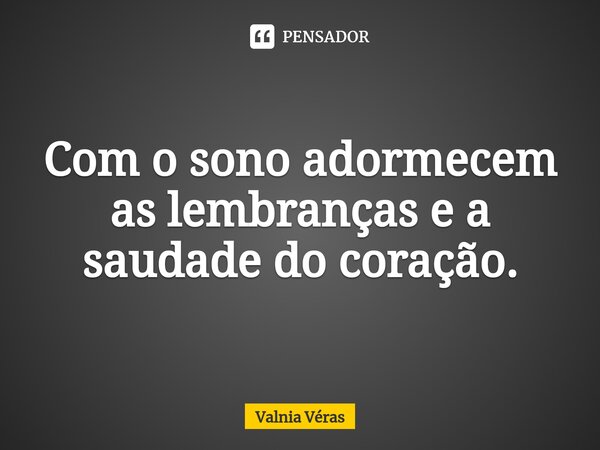 ⁠Com o sono adormecem as lembranças e a saudade do coração.... Frase de Valnia Véras.
