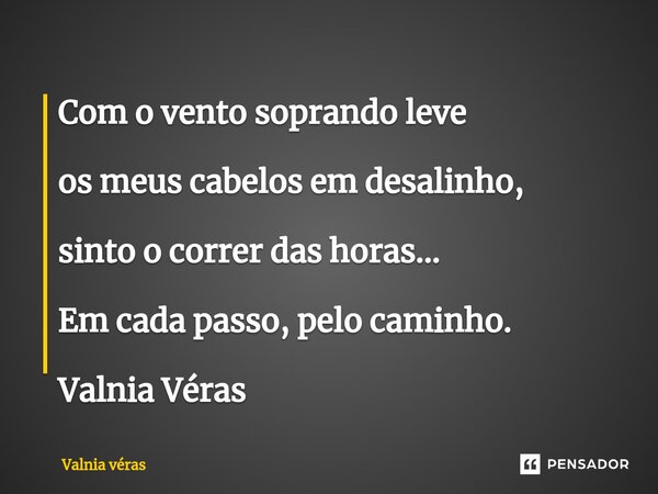 ⁠Com o vento soprando leve os meus cabelos em desalinho, sinto o correr das horas... Em cada passo, pelo caminho. Valnia Véras... Frase de Valnia Véras.