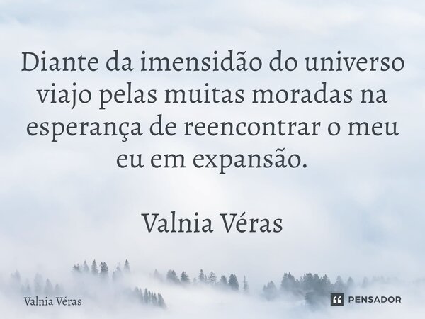 ⁠Diante da imensidão do universo viajo pelas muitas moradas na esperança de reencontrar o meu eu em expansão. Valnia Véras... Frase de Valnia Véras.